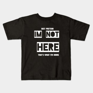 Just pretend I'm not here - That's what I'm doing Kids T-Shirt